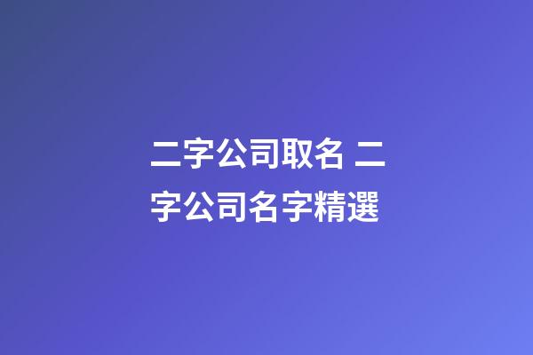 二字公司取名 二字公司名字精選-第1張-公司起名-玄機派